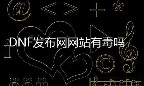 DNF发布网网站有毒吗