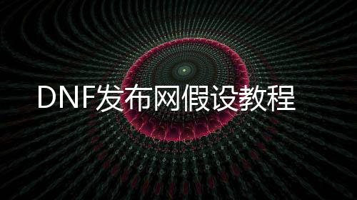 DNF发布网假设教程