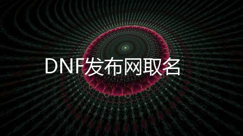DNF发布网取名