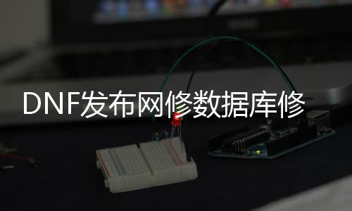 DNF发布网修数据库修改器（dnf修改工具）