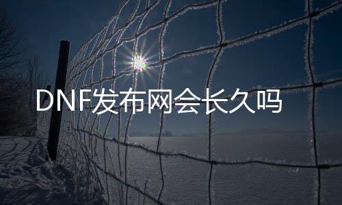 DNF发布网会长久吗