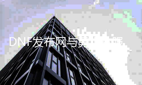 DNF发布网与勇士私服下载网