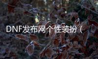 DNF发布网个性装扮（DNF发布网装扮大全）