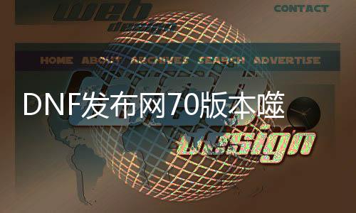 DNF发布网70版本噬魂私服（dnf噬魂之手改版）