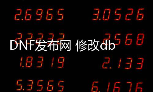 DNF发布网 修改db（DNF发布网游戏修改器）