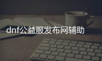 dnf公益服发布网辅助辅助（提供最新的dnf公益服发布网辅助工具）