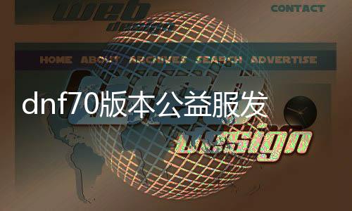 dnf70版本公益服发布网无魔改下载,纯净版dnf70版本公益服发布网推荐